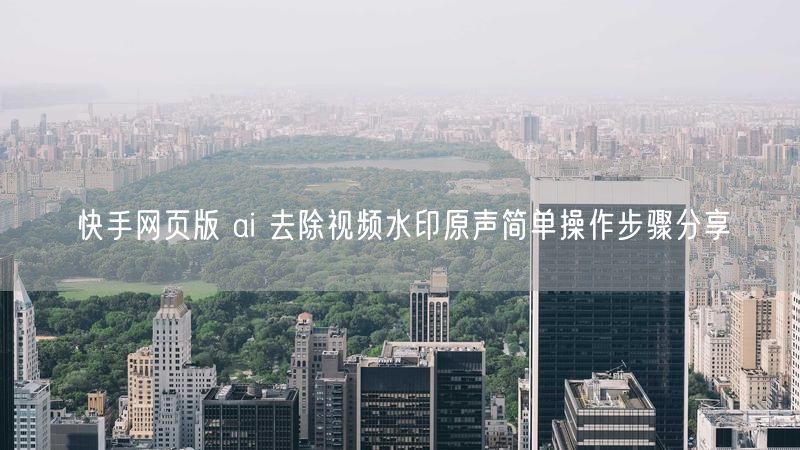 快手网页版 ai 去除视频水印原声简单操作步骤分享