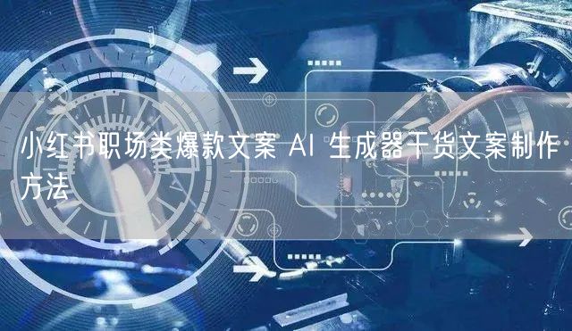 小红书职场类爆款文案 AI 生成器干货文案制作方法