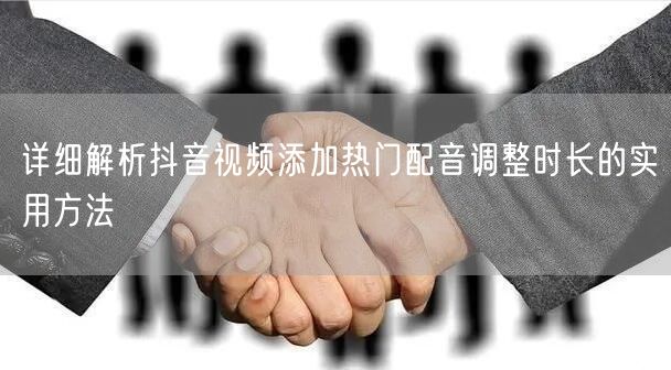 详细解析抖音视频添加热门配音调整时长的实用方法