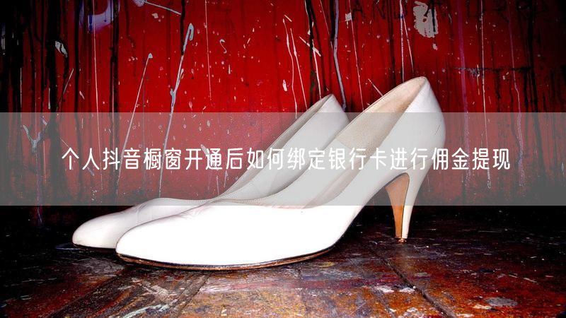 个人抖音橱窗开通后如何绑定银行卡进行佣金提现