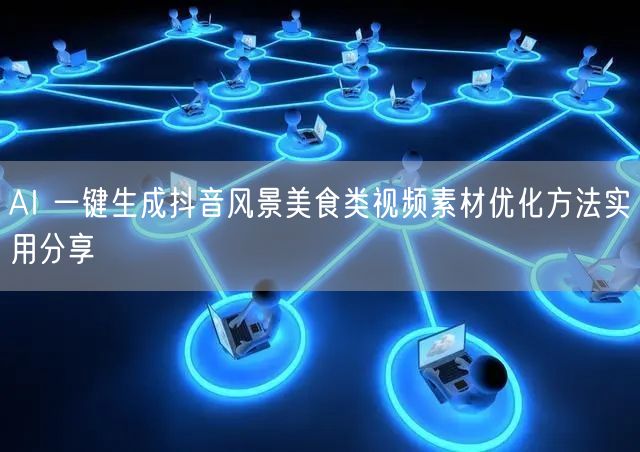 AI 一键生成抖音风景美食类视频素材优化方法实用分享