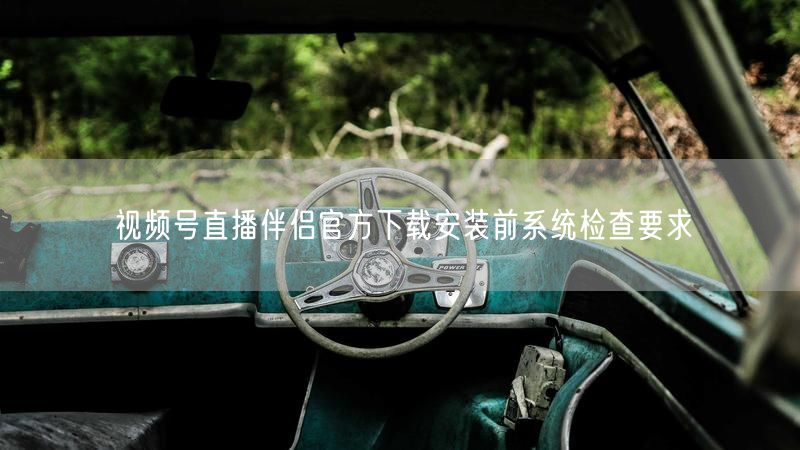 视频号直播伴侣官方下载安装前系统检查要求