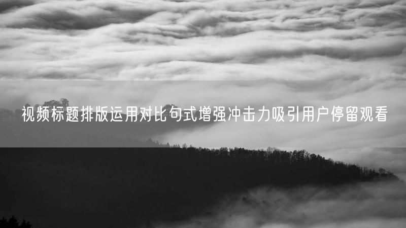 视频标题排版运用对比句式增强冲击力吸引用户停留观看