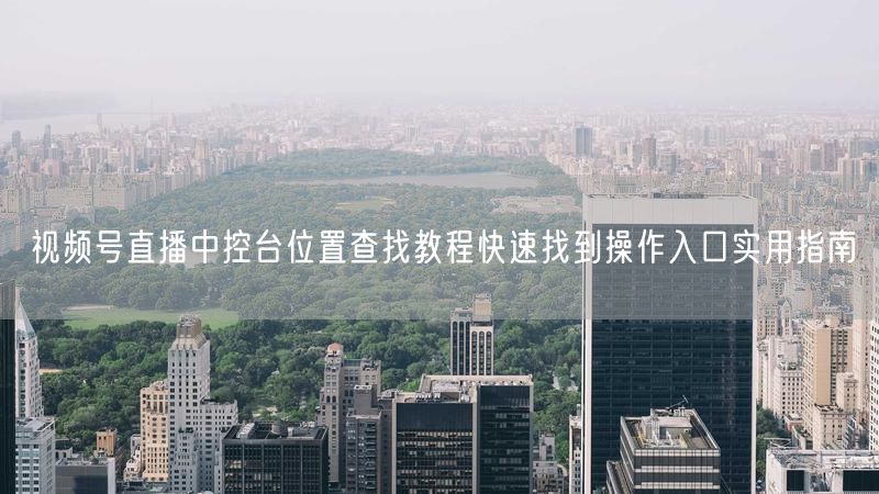 视频号直播中控台位置查找教程快速找到操作入口实用指南