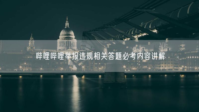 哔哩哔哩举报违规相关答题必考内容讲解