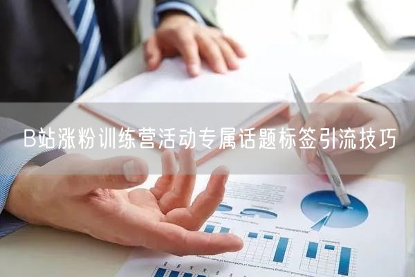 B站涨粉训练营活动专属话题标签引流技巧
