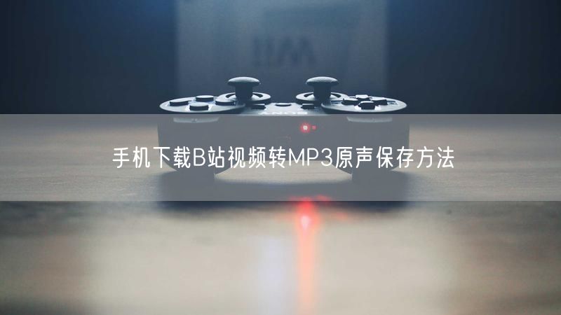 手机下载B站视频转MP3原声保存方法