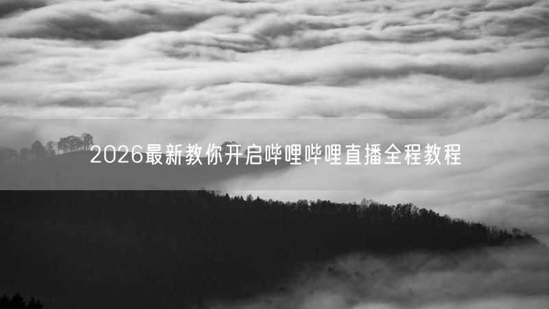 2026最新教你开启哔哩哔哩直播全程教程