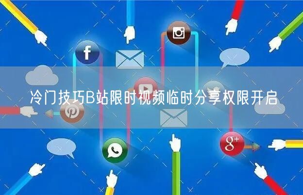 冷门技巧B站限时视频临时分享权限开启