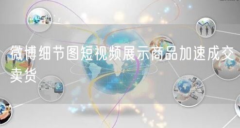 微博细节图短视频展示商品加速成交卖货