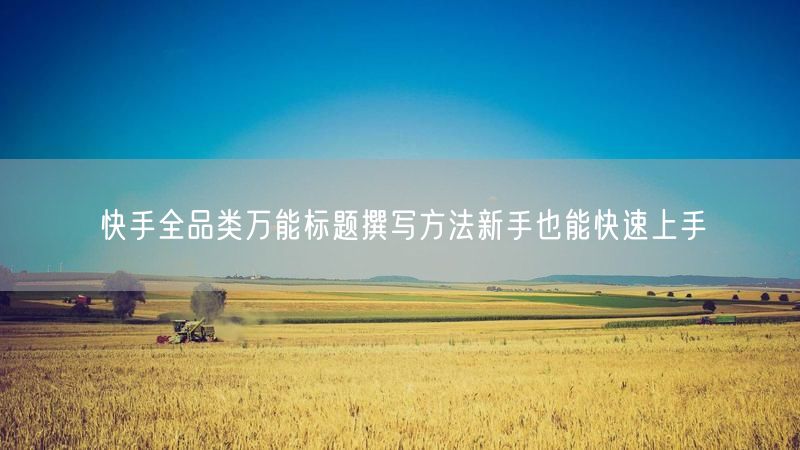 快手全品类万能标题撰写方法新手也能快速上手