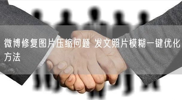 微博修复图片压缩问题 发文照片模糊一键优化方法