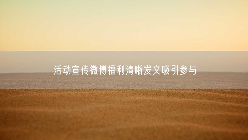 活动宣传微博福利清晰发文吸引参与