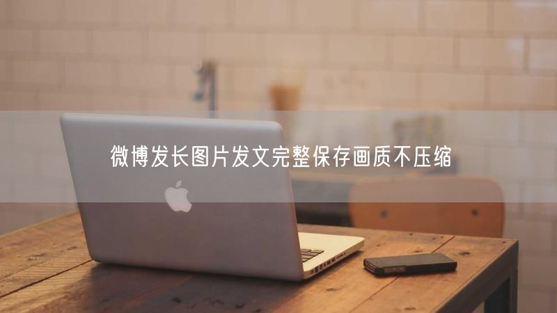 微博发长图片发文完整保存画质不压缩