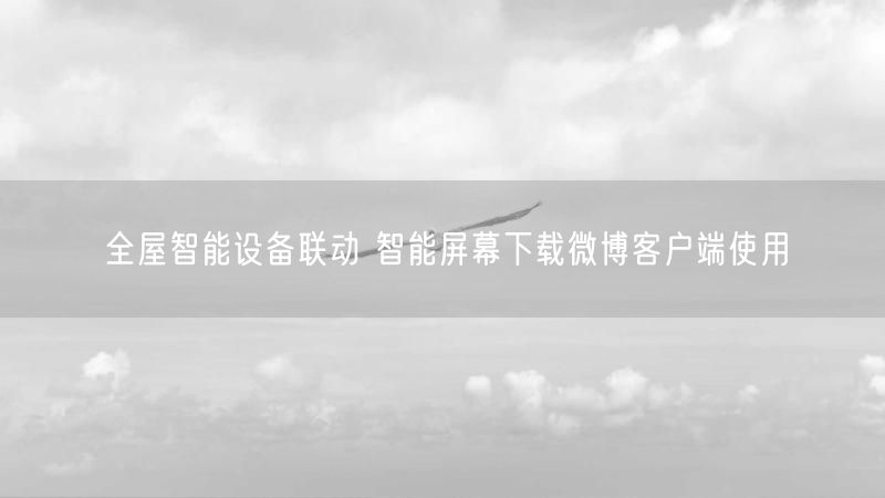 全屋智能设备联动 智能屏幕下载微博客户端使用