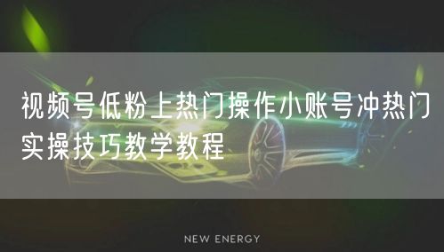视频号低粉上热门操作小账号冲热门实操技巧教学教程
