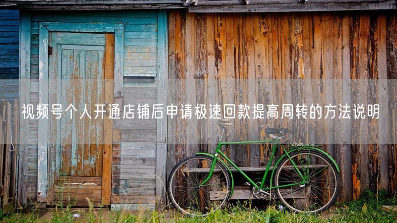 视频号个人开通店铺后申请极速回款提高周转的方法说明