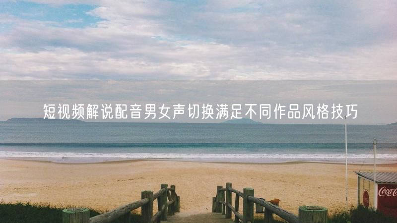短视频解说配音男女声切换满足不同作品风格技巧