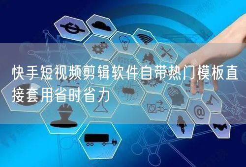 快手短视频剪辑软件自带热门模板直接套用省时省力