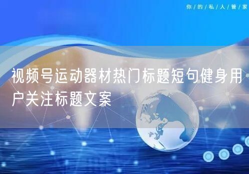 视频号运动器材热门标题短句健身用户关注标题文案