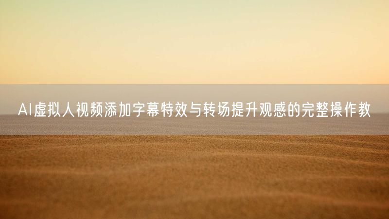 AI虚拟人视频添加字幕特效与转场提升观感的完整操作教