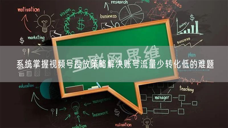 系统掌握视频号投放策略解决账号流量少转化低的难题