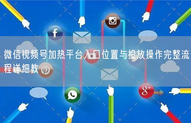 微信视频号加热平台入口位置与投放操作完整流程详细教