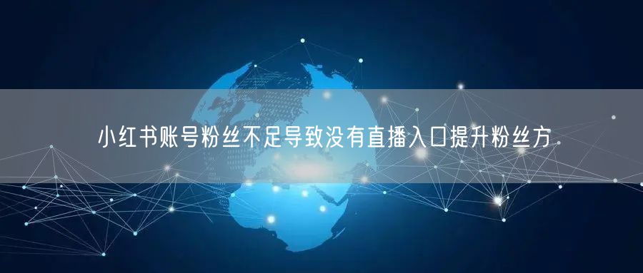 小红书账号粉丝不足导致没有直播入口提升粉丝方