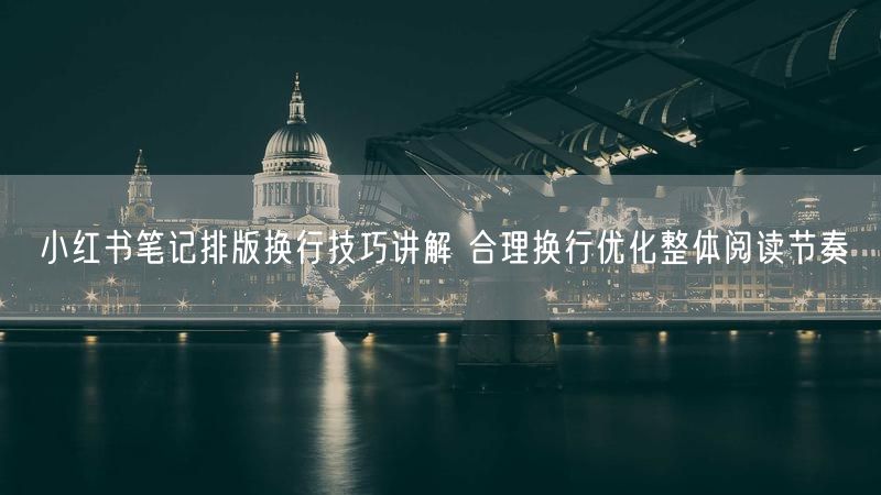 小红书笔记排版换行技巧讲解 合理换行优化整体阅读节奏