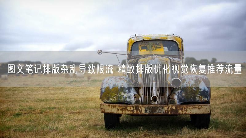 图文笔记排版杂乱导致限流 精致排版优化视觉恢复推荐流量