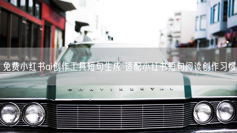 免费小红书ai创作工具短句生成 适配小红书短句阅读创作习惯