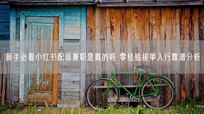 新手必看小红书配音兼职是真的吗 零经验接单入行靠谱分析