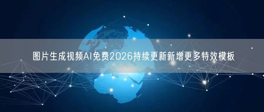 图片生成视频AI免费2026持续更新新增更多特效模板