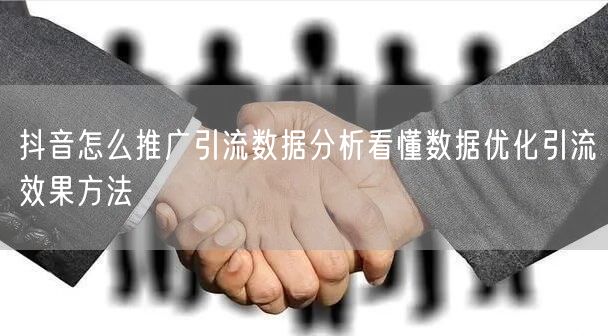 抖音怎么推广引流数据分析看懂数据优化引流效果方法