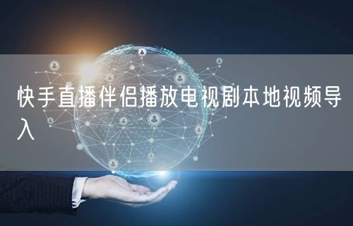 快手直播伴侣播放电视剧本地视频导入