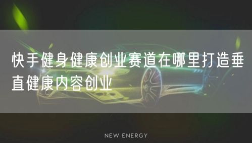 快手健身健康创业赛道在哪里打造垂直健康内容创业