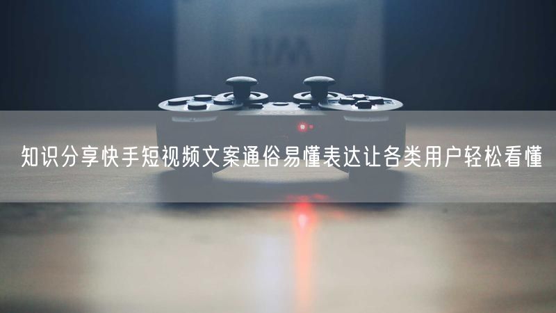 知识分享快手短视频文案通俗易懂表达让各类用户轻松看懂