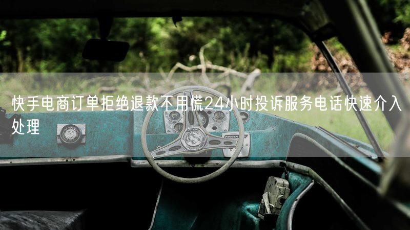 快手电商订单拒绝退款不用慌24小时投诉服务电话快速介入处理