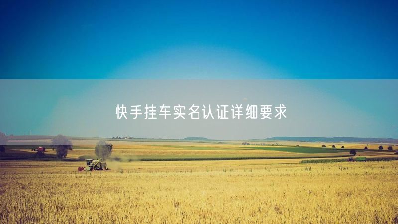 快手挂车实名认证详细要求
