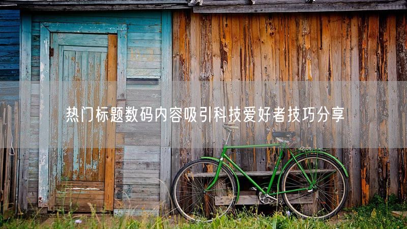 热门标题数码内容吸引科技爱好者技巧分享