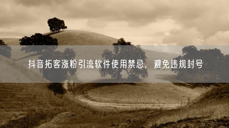 抖音拓客涨粉引流软件使用禁忌，避免违规封号