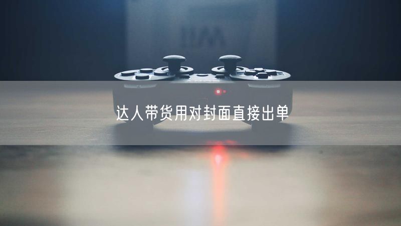 达人带货用对封面直接出单