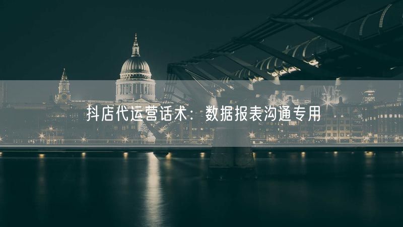 抖店代运营话术：数据报表沟通专用