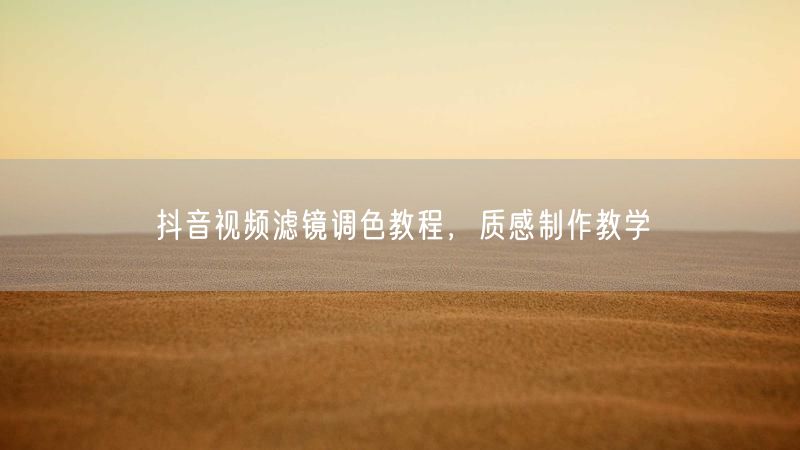 抖音视频滤镜调色教程，质感制作教学