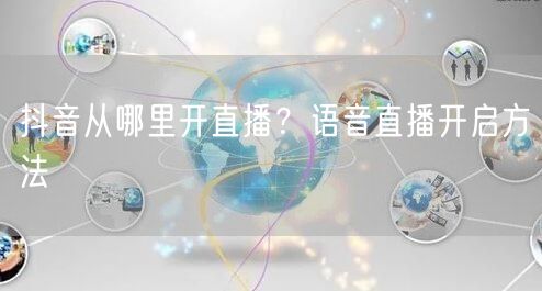 抖音从哪里开直播？语音直播开启方法