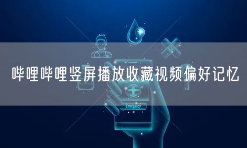 哔哩哔哩竖屏播放收藏视频偏好记忆