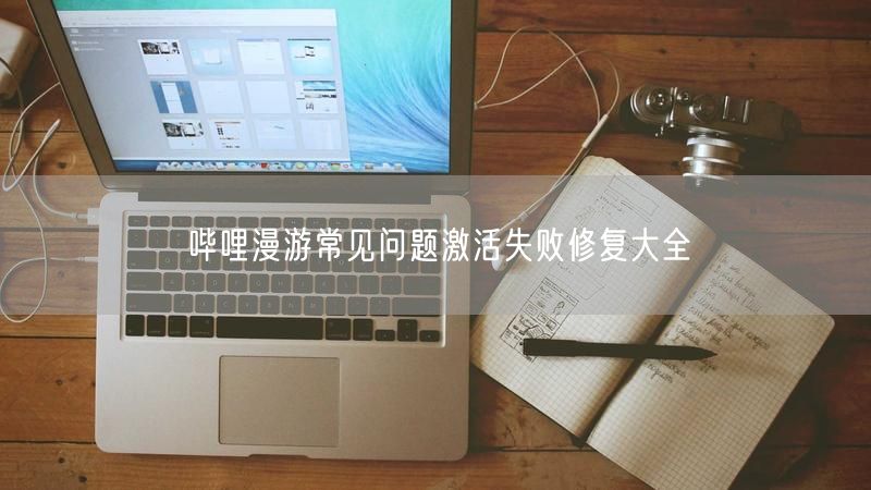 哔哩漫游常见问题激活失败修复大全