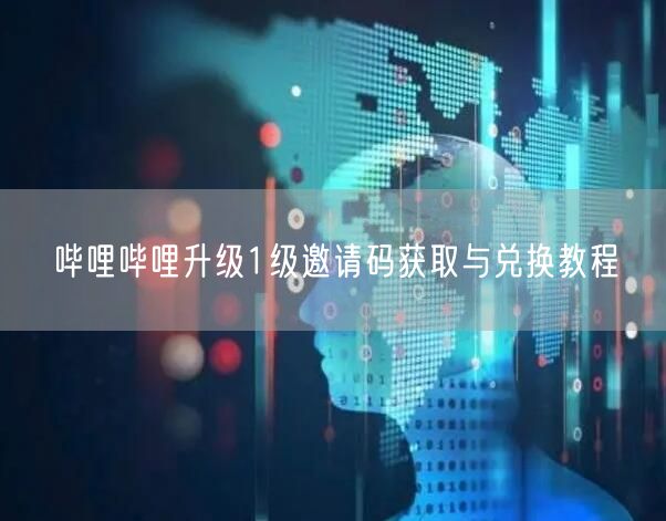 哔哩哔哩升级1级邀请码获取与兑换教程
