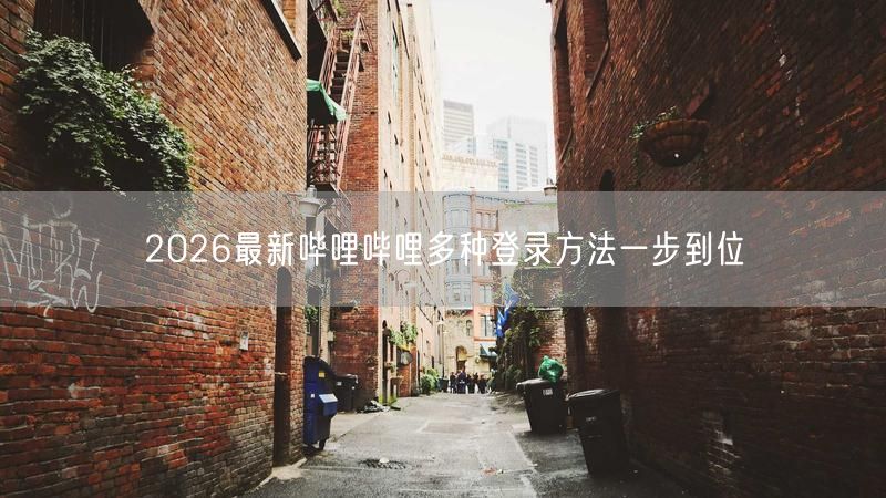 2026最新哔哩哔哩多种登录方法一步到位