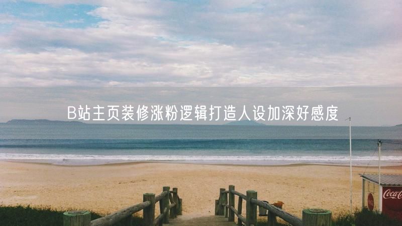 B站主页装修涨粉逻辑打造人设加深好感度